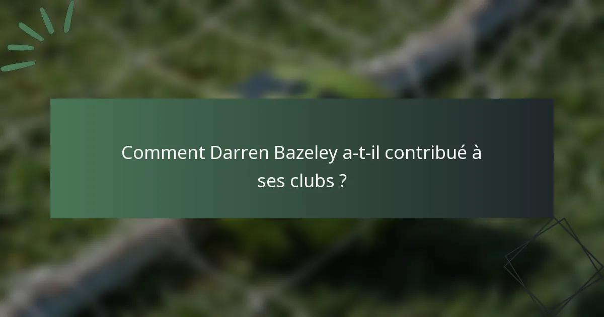 Comment Darren Bazeley a-t-il contribué à ses clubs ?