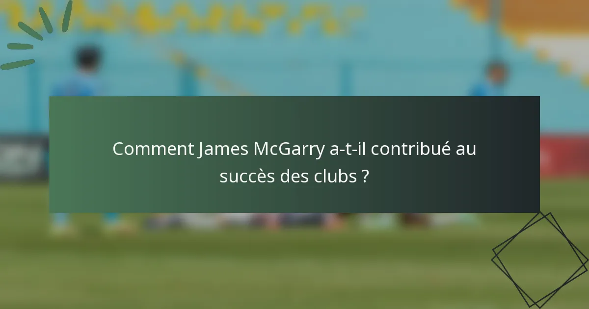 Comment James McGarry a-t-il contribué au succès des clubs ?