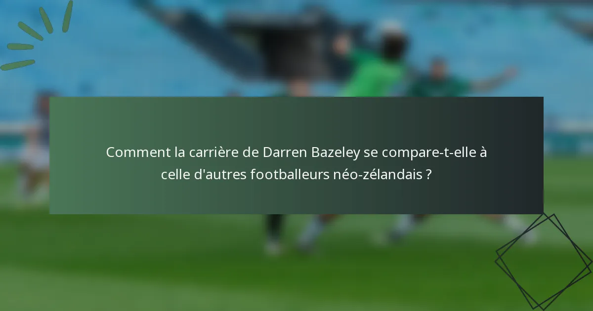 Comment la carrière de Darren Bazeley se compare-t-elle à celle d'autres footballeurs néo-zélandais ?