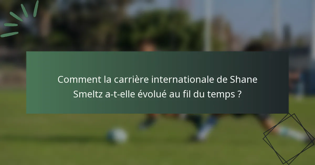 Comment la carrière internationale de Shane Smeltz a-t-elle évolué au fil du temps ?
