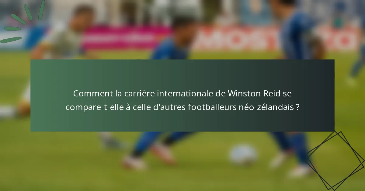 Comment la carrière internationale de Winston Reid se compare-t-elle à celle d'autres footballeurs néo-zélandais ?