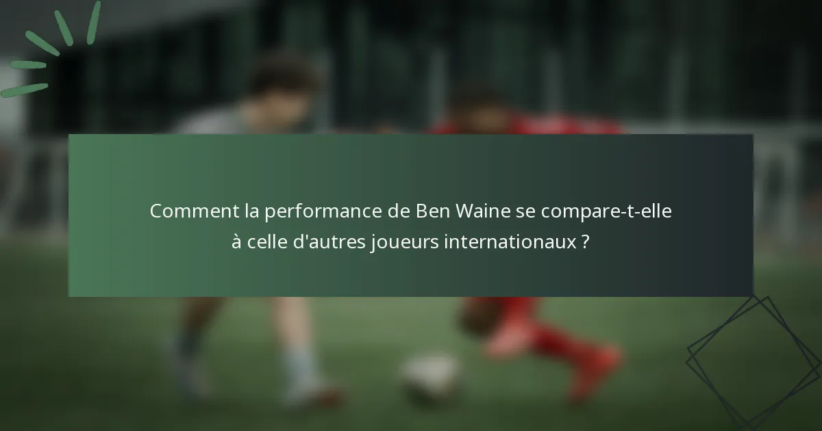 Comment la performance de Ben Waine se compare-t-elle à celle d'autres joueurs internationaux ?