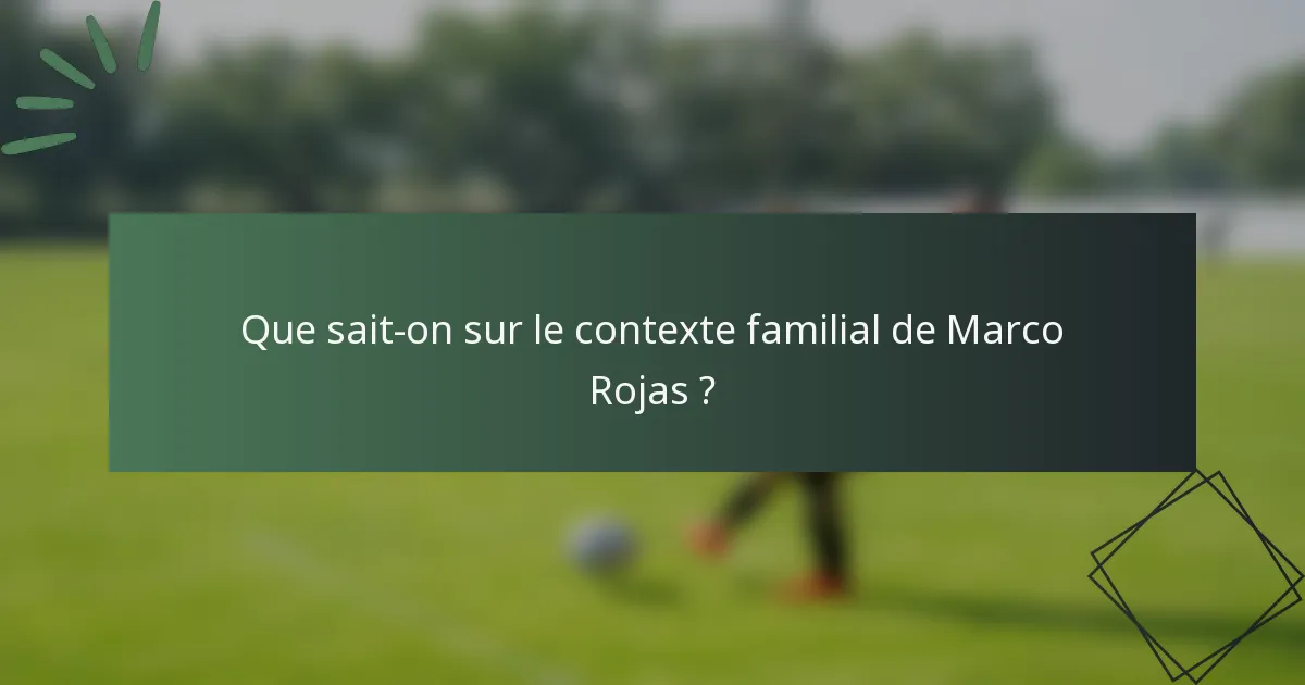 Que sait-on sur le contexte familial de Marco Rojas ?
