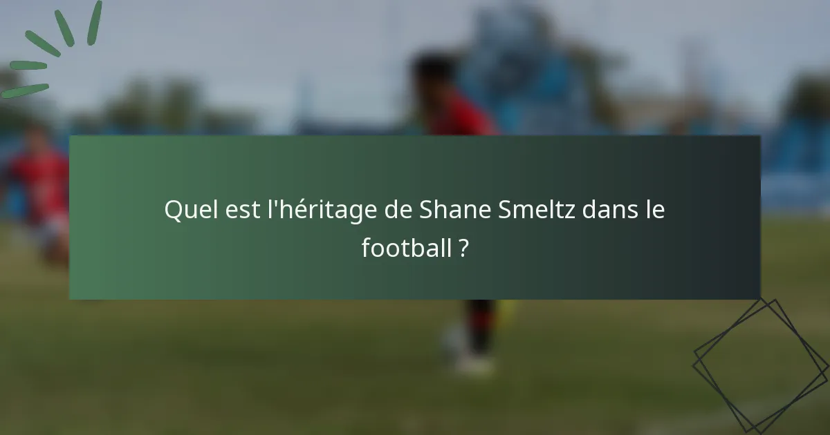 Quel est l'héritage de Shane Smeltz dans le football ?