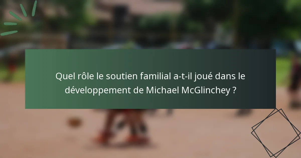 Quel rôle le soutien familial a-t-il joué dans le développement de Michael McGlinchey ?