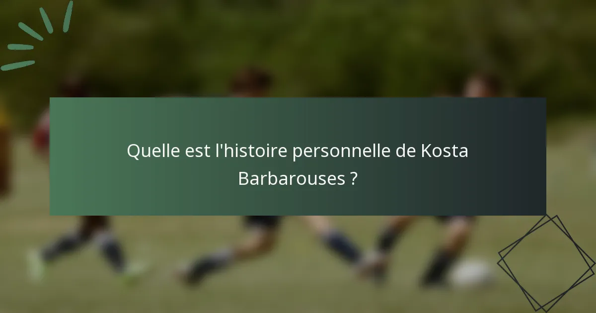 Quelle est l'histoire personnelle de Kosta Barbarouses ?