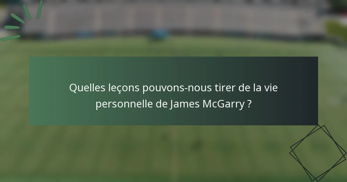 Quelles leçons pouvons-nous tirer de la vie personnelle de James McGarry ?
