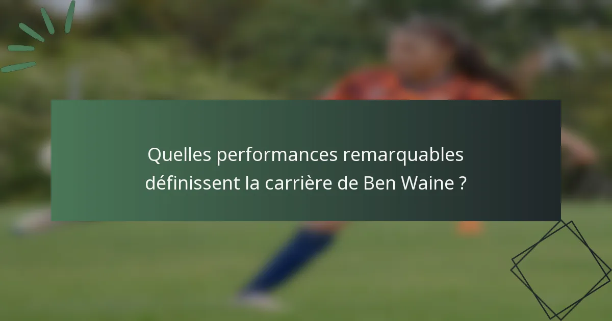 Quelles performances remarquables définissent la carrière de Ben Waine ?