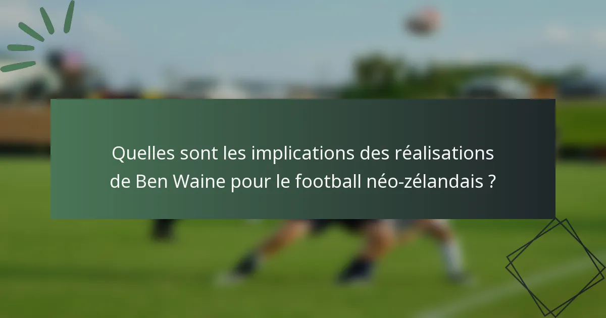 Quelles sont les implications des réalisations de Ben Waine pour le football néo-zélandais ?