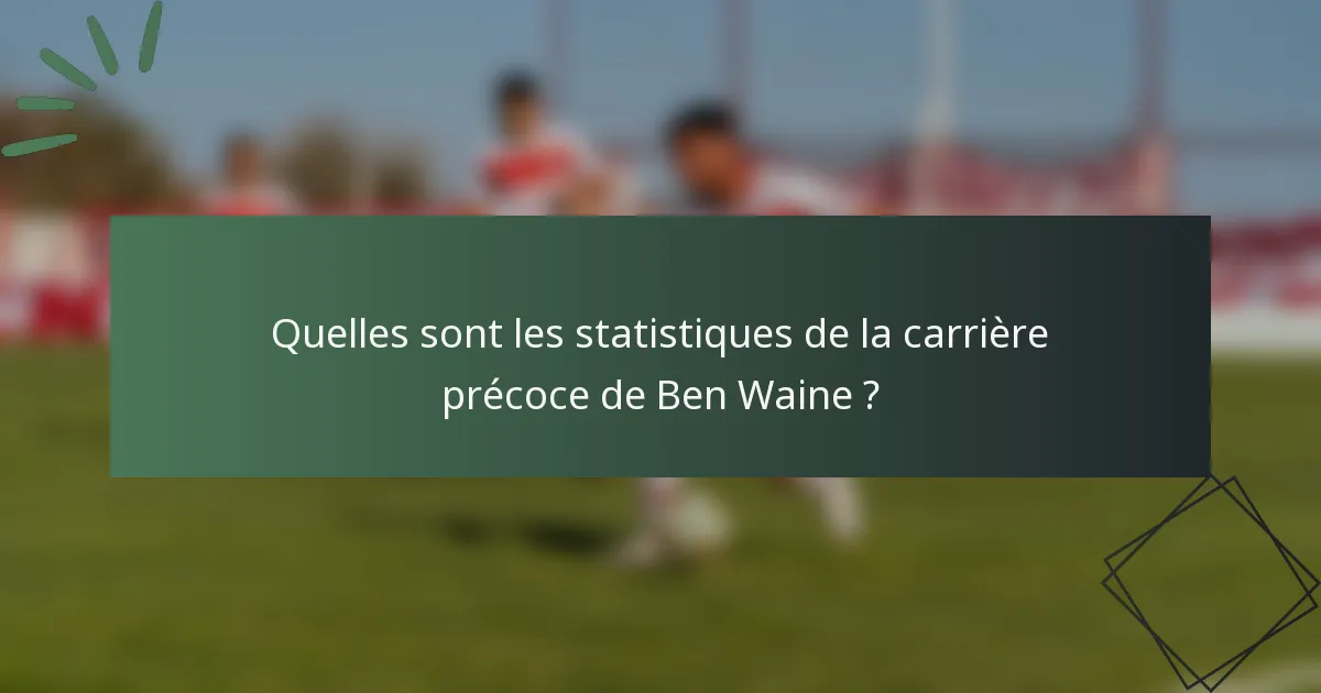 Quelles sont les statistiques de la carrière précoce de Ben Waine ?