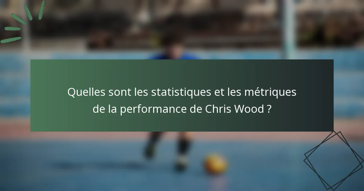 Quelles sont les statistiques et les métriques de la performance de Chris Wood ?