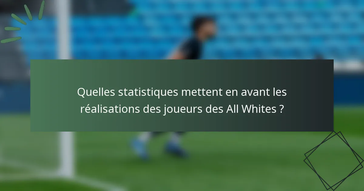 Quelles statistiques mettent en avant les réalisations des joueurs des All Whites ?