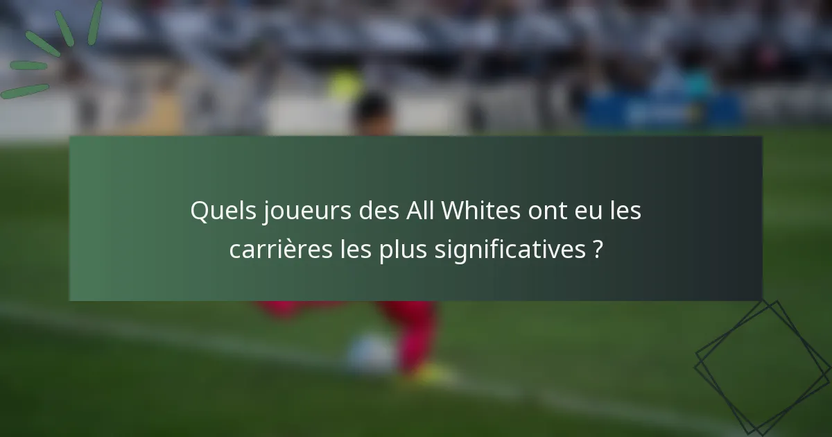 Quels joueurs des All Whites ont eu les carrières les plus significatives ?