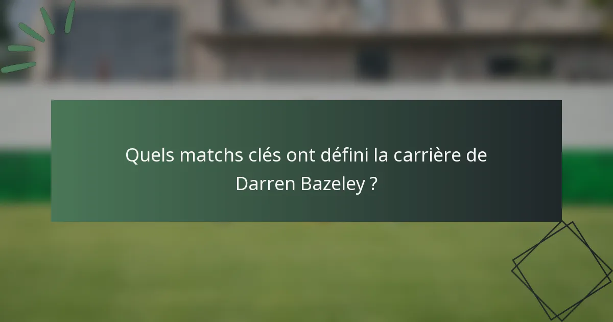 Quels matchs clés ont défini la carrière de Darren Bazeley ?
