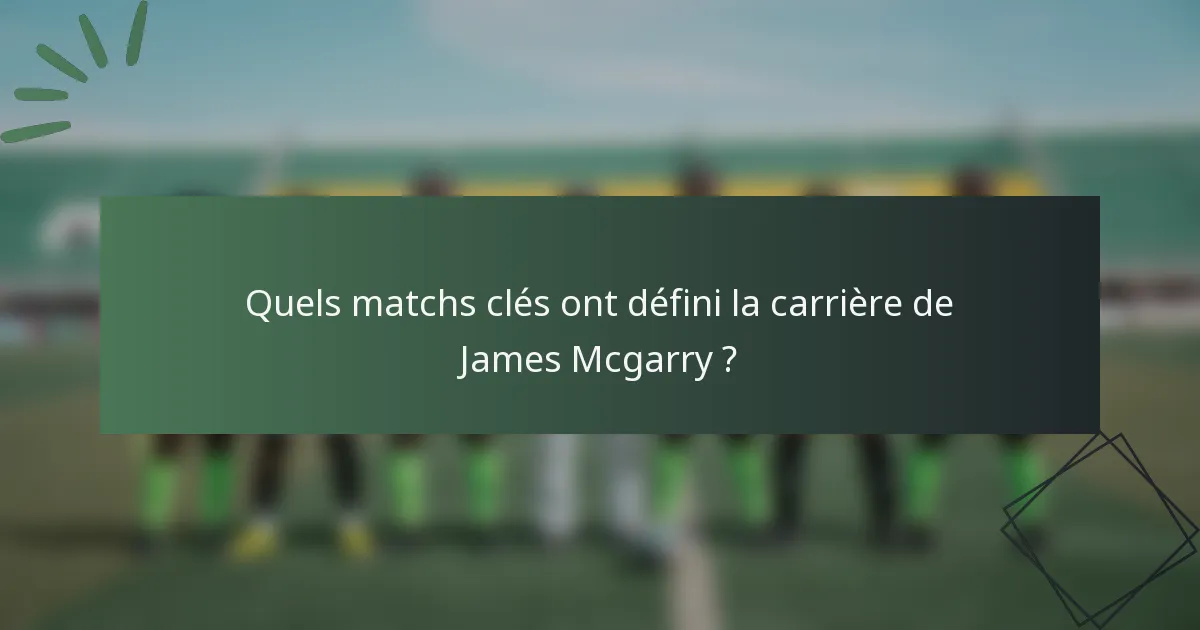 Quels matchs clés ont défini la carrière de James Mcgarry ?