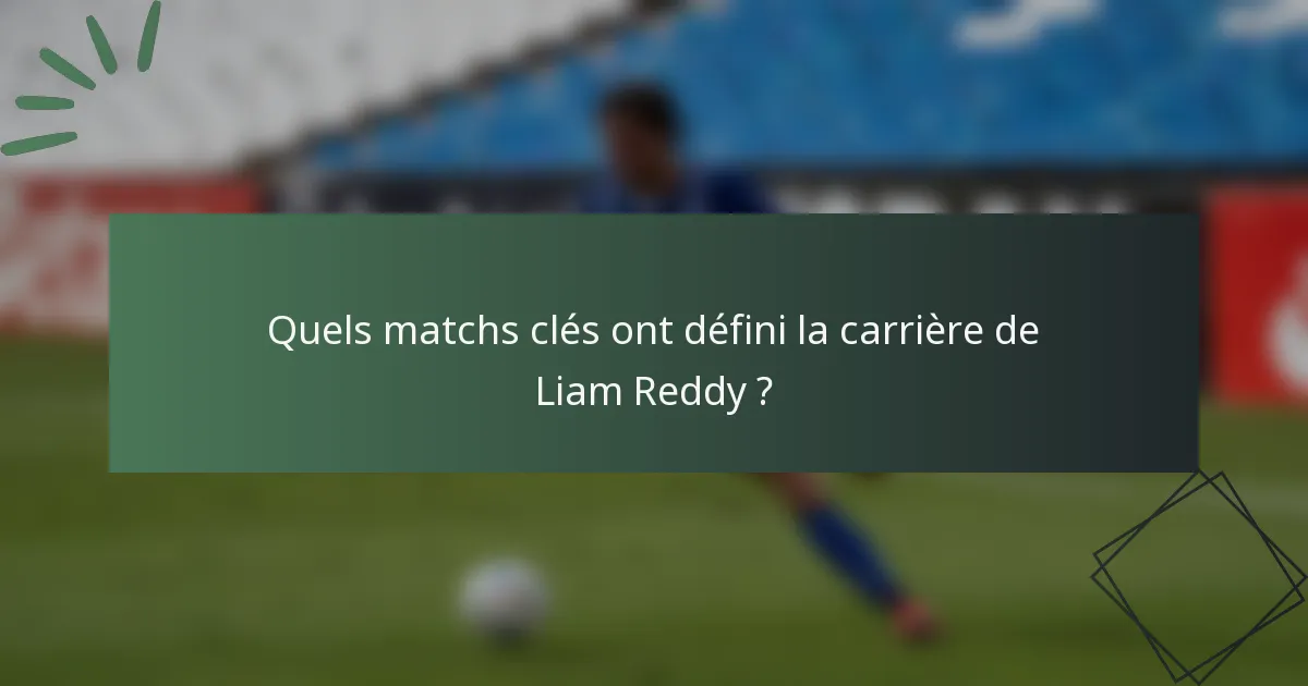 Quels matchs clés ont défini la carrière de Liam Reddy ?