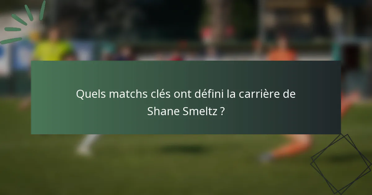 Quels matchs clés ont défini la carrière de Shane Smeltz ?