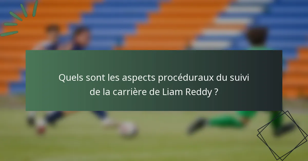 Quels sont les aspects procéduraux du suivi de la carrière de Liam Reddy ?