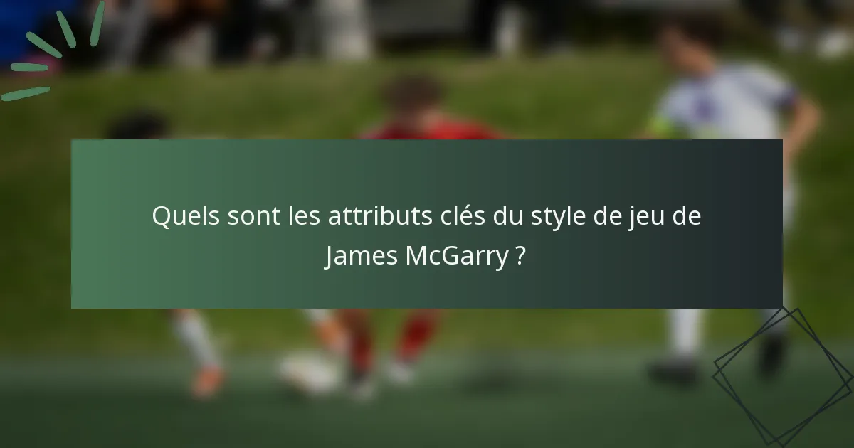 Quels sont les attributs clés du style de jeu de James McGarry ?