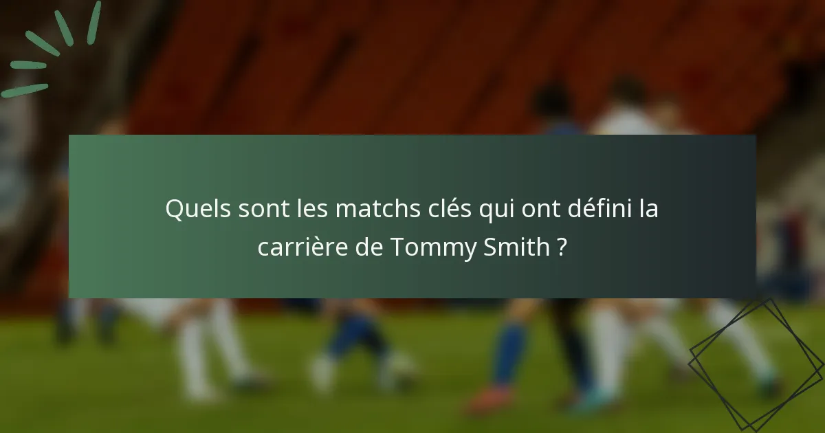 Quels sont les matchs clés qui ont défini la carrière de Tommy Smith ?